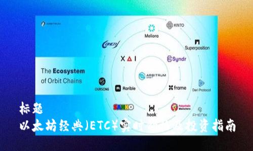 标题
以太坊经典（ETC）实时价格及投资指南