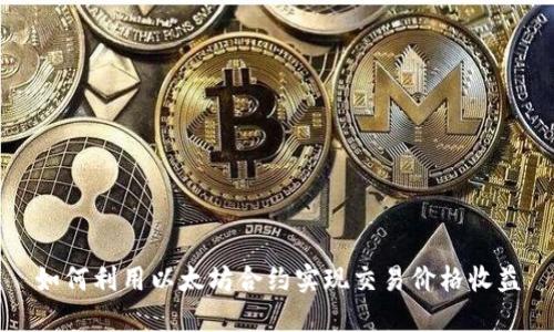 如何利用以太坊合约实现交易价格收益