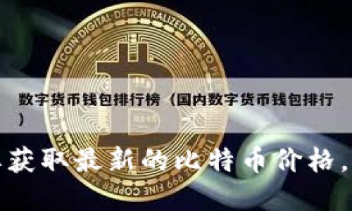 抱歉，我无法提供实时的比特币价格或市场数据。要获取最新的比特币价格，请访问财经网站、交易平台或新闻媒体的相关页面。