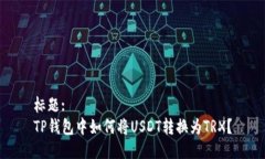 标题:TP钱包中如何将USDT转换为TRX？