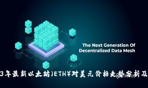 2023年最新以太坊（ETH）对美元价格走势分析及预测