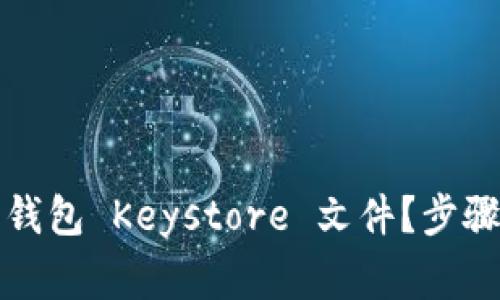 如何导入以太坊钱包 Keystore 文件？步骤详解与注意事项