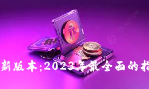 以太坊钱包最新版本：2023年最全面的指南与使用技巧