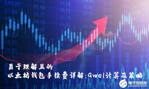 易于理解且的
以太坊钱包手续费详解：Gwei计算及策略