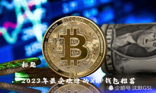 标题

2023年最受欢迎的XRP钱包推荐