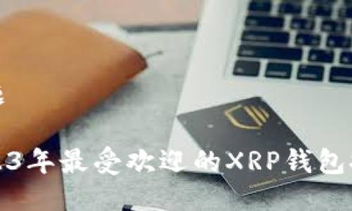 标题

2023年最受欢迎的XRP钱包推荐