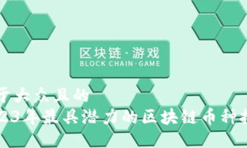 易于大众且的
2023年最具潜力的区块链币种推荐