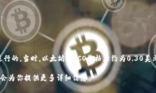 以太坊（Ethereum）是一个开源的区块链平台，其ICO（首次代币发行）是在2014年进行的。当时，以太坊的ICO价格大约为0.30美元。整个ICO活动持续了42天，融资总额达到约1800万美元，成为当时最大的ICO之一。

如果你想要了解以太坊ICO后续的价格变化、影响因素或其他相关内容，请告知我，我会为你提供更多详细信息。