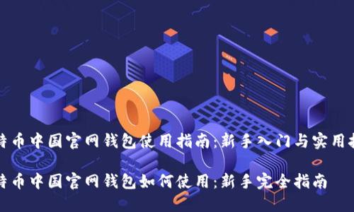 比特币中国官网钱包使用指南：新手入门与实用技巧

比特币中国官网钱包如何使用：新手完全指南