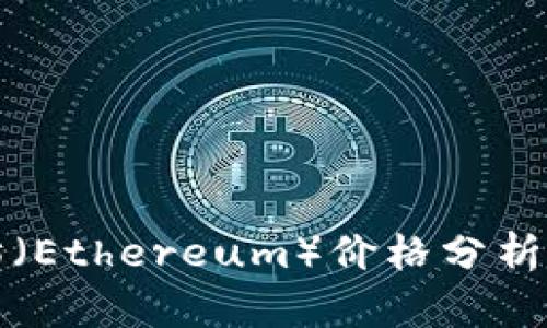 今日以太坊（Ethereum）价格分析与市场动态