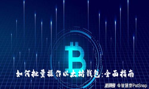 如何批量操作以太坊钱包：全面指南
