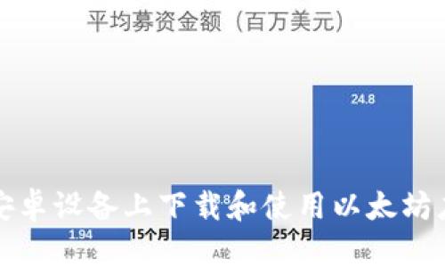 如何在安卓设备上下载和使用以太坊应用钱包