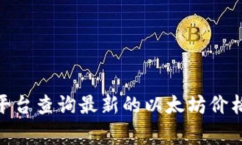 我无法提供实时的以太坊价格。不过，您可以通过加密货币交易所、金融新闻网站或相关的市场分析平台查询最新的以太坊价格信息。常用的查询网站包括CoinMarketCap、CoinGecko等。请确保查看官方信息以获取准确的价格。