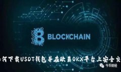 如何下载USDT钱包并在欧易OKX平台上安全交易
