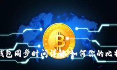 比特币钱包同步时间详解：如何你的比特币体验
