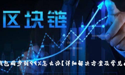以太坊钱包同步到99%怎么办？详细解决方案及常见问题解答