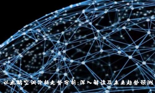 以太坊空调价格走势分析：深入解读及未来趋势预测