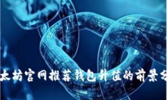 以太坊官网推荐钱包升值的前景分析