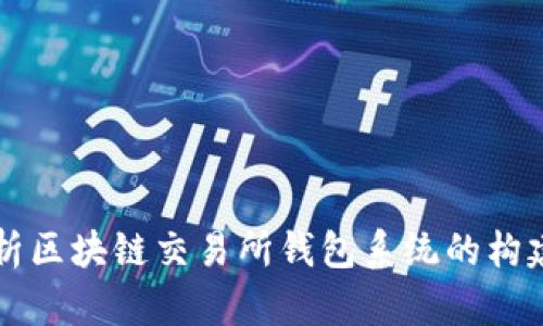 全面解析区块链交易所钱包系统的构建与应用