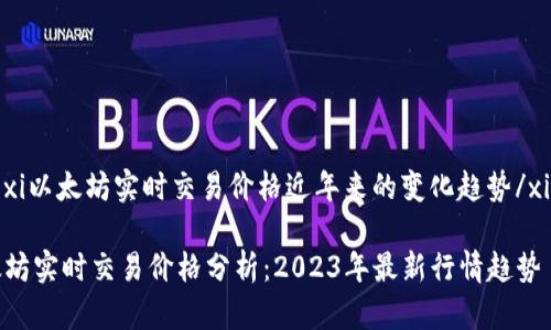 xiaoxi以太坊实时交易价格近年来的变化趋势/xiaoxi

以太坊实时交易价格分析：2023年最新行情趋势