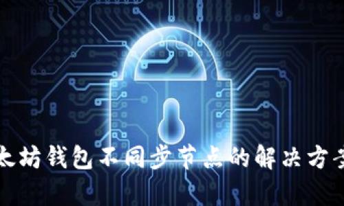 优质以太坊钱包不同步节点的解决方案与解析