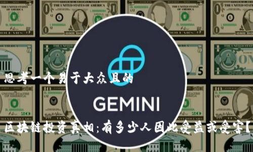 思考一个易于大众且的


区块链投资真相：有多少人因此受益或受害？