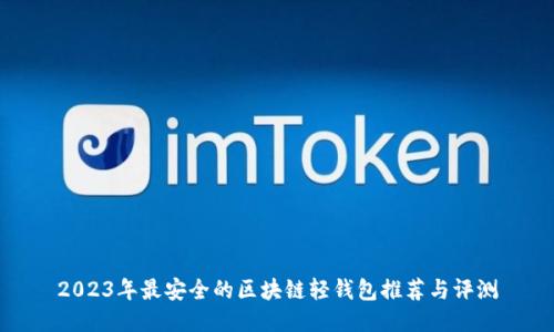 2023年最安全的区块链轻钱包推荐与评测