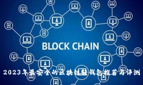 2023年最安全的区块链轻钱包推荐与评测