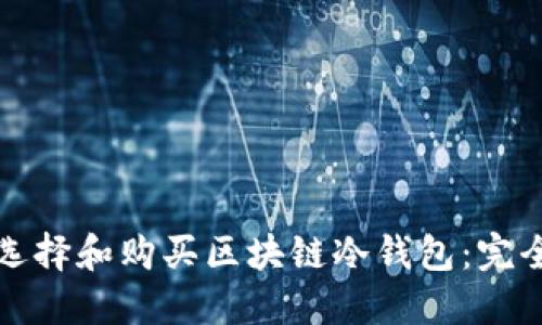 如何选择和购买区块链冷钱包：完全指南