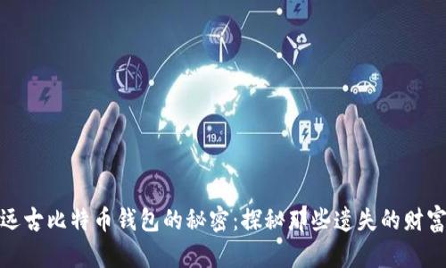 远古比特币钱包的秘密：探秘那些遗失的财富
