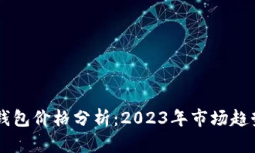 区块链支付钱包价格分析：2023年市场趋势与未来展望