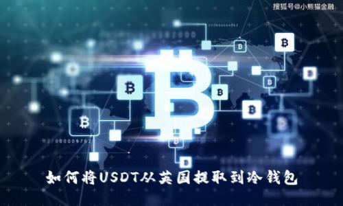 如何将USDT从英国提取到冷钱包