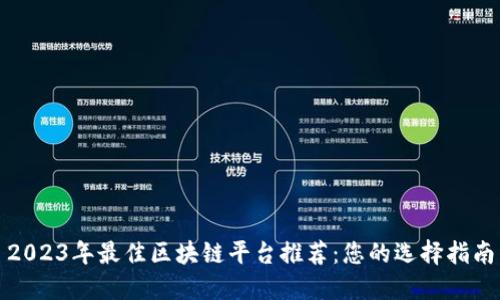 2023年最佳区块链平台推荐：您的选择指南