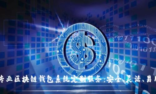 专业区块链钱包系统定制服务：安全、灵活、易用