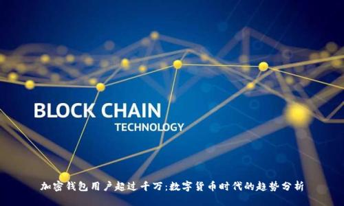 加密钱包用户超过千万：数字货币时代的趋势分析