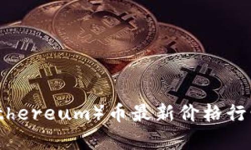 2023年以太坊（Ethereum）币最新价格行情及未来估值分析
