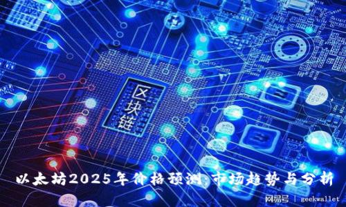 以太坊2025年价格预测：市场趋势与分析