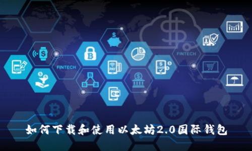 如何下载和使用以太坊2.0国际钱包