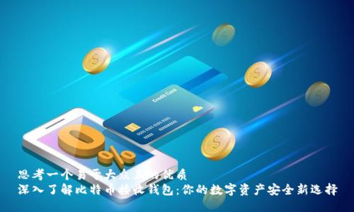 思考一个易于大众且的优质
深入了解比特币接收钱包：你的数字资产安全新选择
