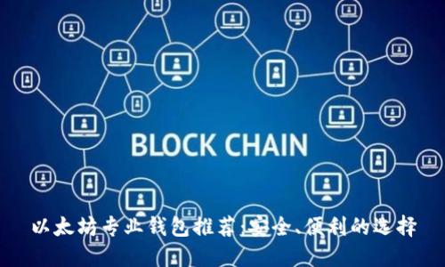 以太坊专业钱包推荐：安全、便利的选择
