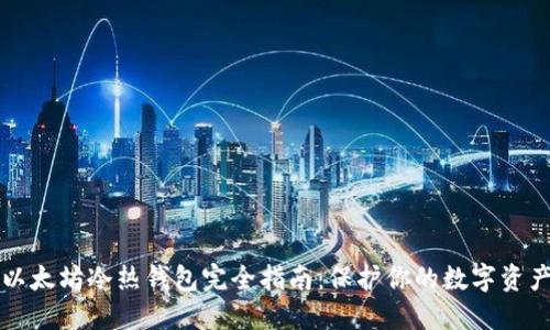 以太坊冷热钱包完全指南：保护你的数字资产