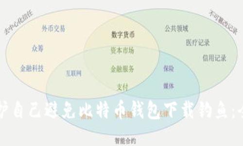 如何保护自己避免比特币钱包下载钓鱼：全面指南
