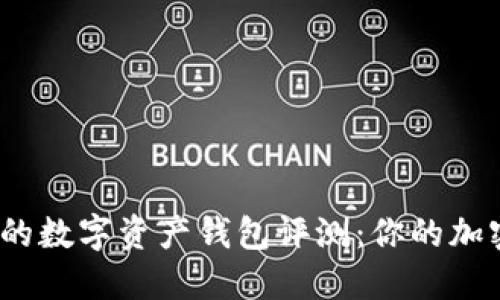 2023年最大的数字资产钱包评测：你的加密资产安全港