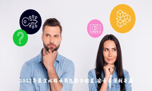 2023年最佳比特币钱包软件推荐，安全与便利并存