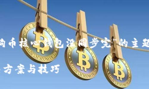 为了更好地为您服务，以下是针对“狗狗币核心钱包没同步完”的主题所创建的完整、关键词、大纲以及内容。

狗狗币核心钱包未同步完怎么办？解决方案与技巧