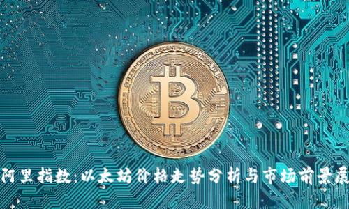 : 阿里指数：以太坊价格走势分析与市场前景展望