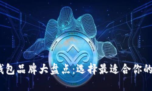 2023年加密货币钱包品牌大盘点：选择最适合你的数字资产安全方案