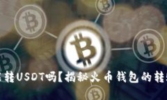 火币钱包不实名能转USDT吗？揭秘火币钱包的转账