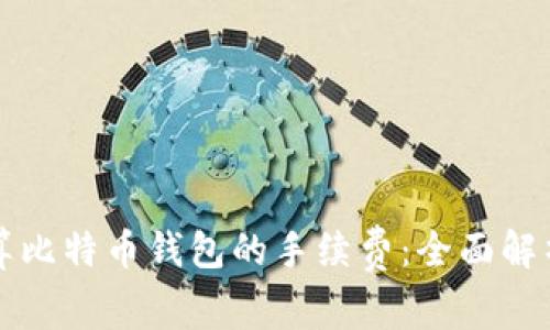 如何计算比特币钱包的手续费：全面解析与指南