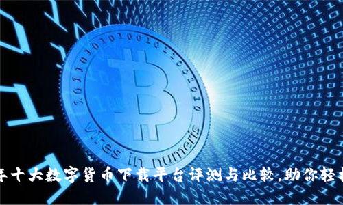 2023年十大数字货币下载平台评测与比较，助你轻松投资！